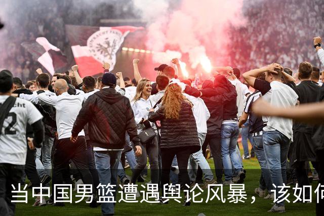 当中国男篮遭遇舆论风暴，该如何拆解这场“舆情大餐”？
