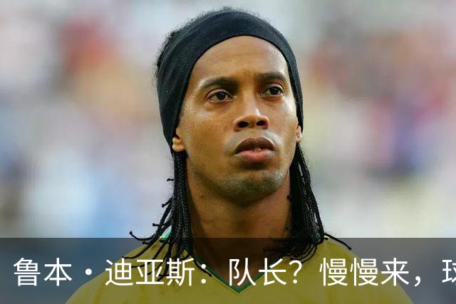 鲁本·迪亚斯：队长？慢慢来，球场上总会有答案
